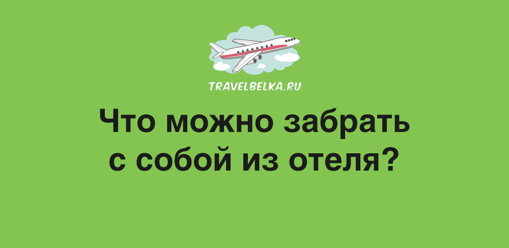 Что можно забрать из гостиницы. Можно забирать. Можно ли забирать халат из отеля. Что разрешено забирать из отеля в Турции.